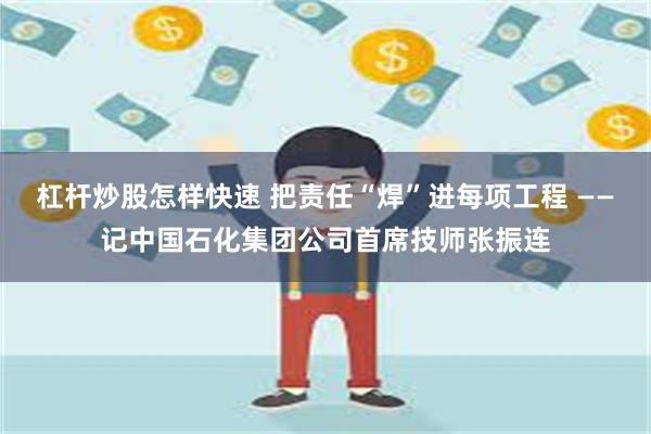 杠杆炒股怎样快速 把责任“焊”进每项工程 ——记中国石化集团公司首席技师张振连