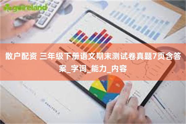 散户配资 三年级下册语文期末测试卷真题7页含答案_字词_能力_内容
