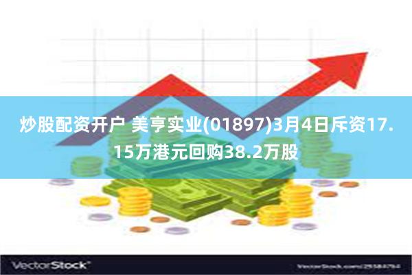 炒股配资开户 美亨实业(01897)3月4日斥资17.15万港元回购38.2万股
